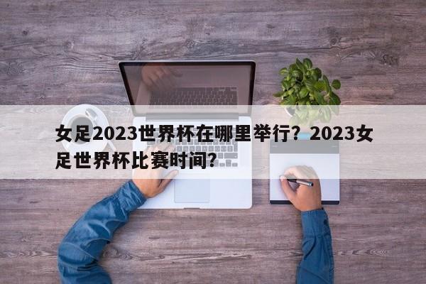 女足2023世界杯在哪里举行？2023女足世界杯比赛时间？