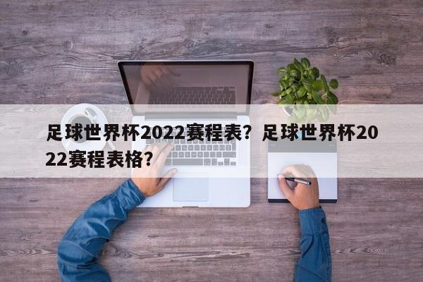足球世界杯2022赛程表？足球世界杯2022赛程表格？