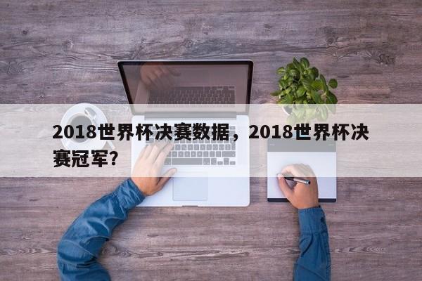 2018世界杯决赛数据，2018世界杯决赛冠军？