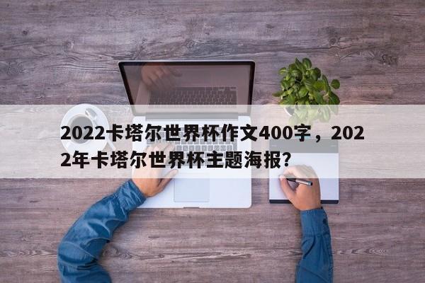 2022卡塔尔世界杯作文400字,2022年卡塔尔世界杯主题海报?
