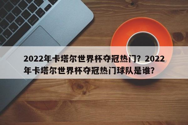 2022年卡塔尔世界杯夺冠热门?2022年卡塔尔世界杯夺冠热门球队是谁?