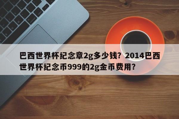 巴西世界杯纪念章2g多少钱？2014巴西世界杯纪念币999的2g金币费用？