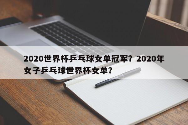2020世界杯乒乓球女单冠军?2020年女子乒乓球世界杯女单?