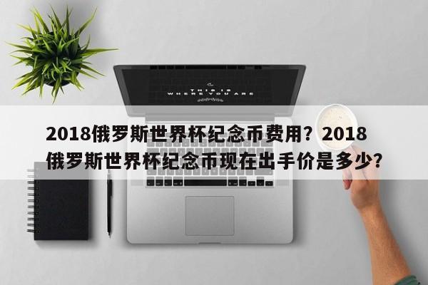 2018俄罗斯世界杯纪念币费用？2018俄罗斯世界杯纪念币现在出手价是多少？