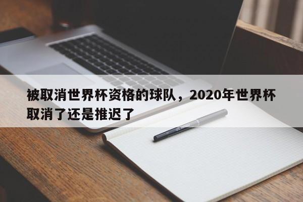 被取消世界杯资格的球队，2020年世界杯取消了还是推迟了