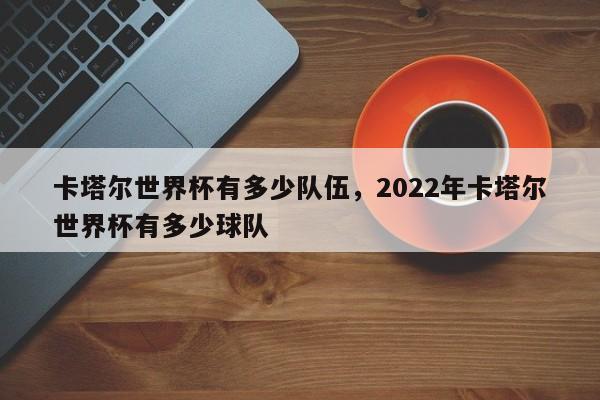 卡塔尔世界杯有多少队伍,2022年卡塔尔世界杯有多少球队