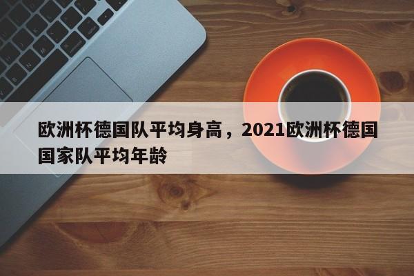 欧洲杯德国队平均身高,2021欧洲杯德国国家队平均年龄