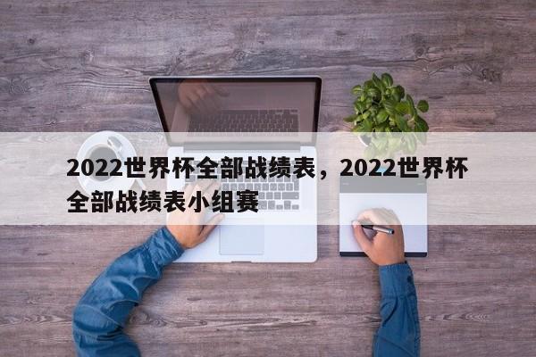 2022世界杯全部战绩表,2022世界杯全部战绩表小组赛