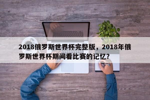 2018俄罗斯世界杯完整版，2018年俄罗斯世界杯期间看比赛的记忆？