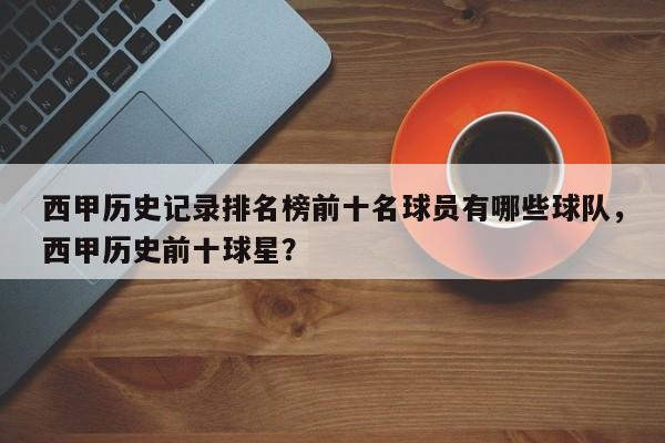 西甲历史记录排名榜前十名球员有哪些球队,西甲历史前十球星?