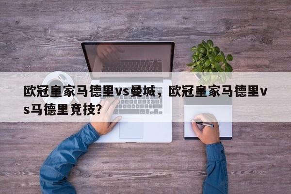 欧冠皇家马德里vs曼城,欧冠皇家马德里vs马德里竞技?