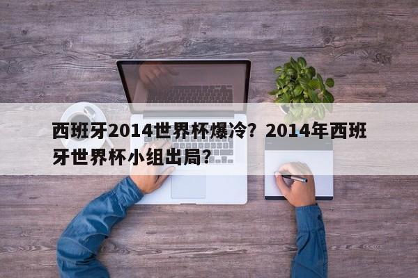 西班牙2014世界杯爆冷?2014年西班牙世界杯小组出局?