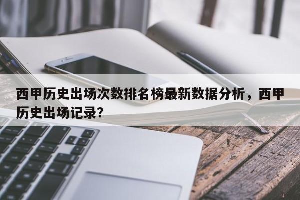 西甲历史出场次数排名榜最新数据分析,西甲历史出场记录?