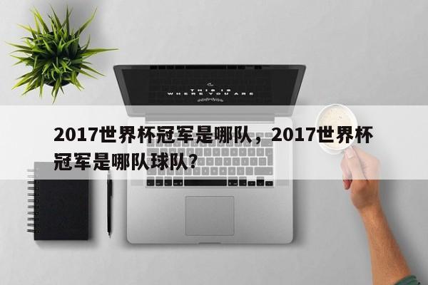 2017世界杯冠军是哪队,2017世界杯冠军是哪队球队?