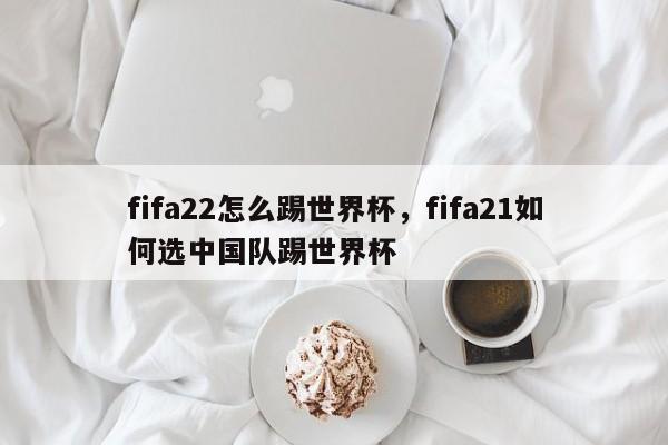 fifa22怎么踢世界杯，fifa21如何选中国队踢世界杯