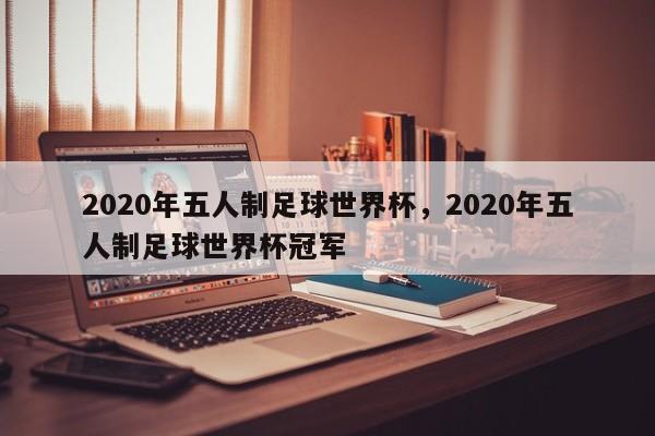 2020年五人制足球世界杯,2020年五人制足球世界杯冠军