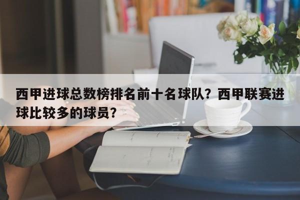 西甲进球总数榜排名前十名球队？西甲联赛进球比较多的球员？