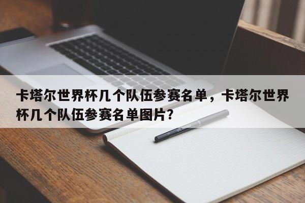 卡塔尔世界杯几个队伍参赛名单，卡塔尔世界杯几个队伍参赛名单图片？