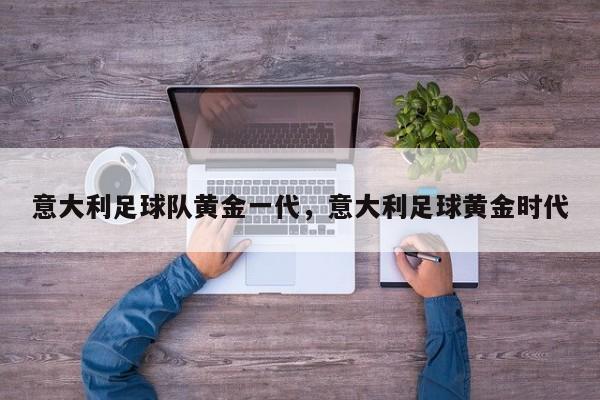 意大利足球队黄金一代，意大利足球黄金时代