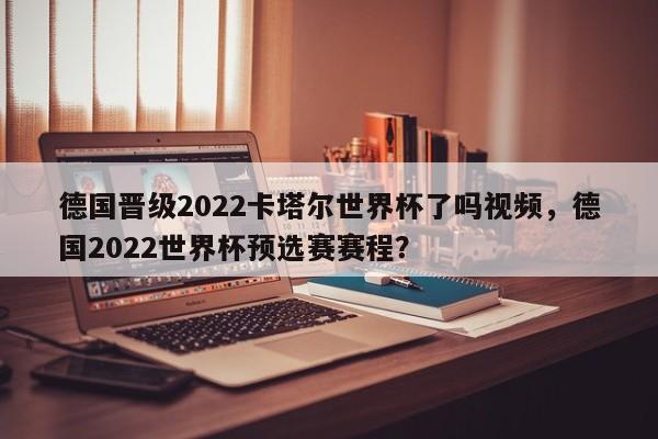 德国晋级2022卡塔尔世界杯了吗视频，德国2022世界杯预选赛赛程？
