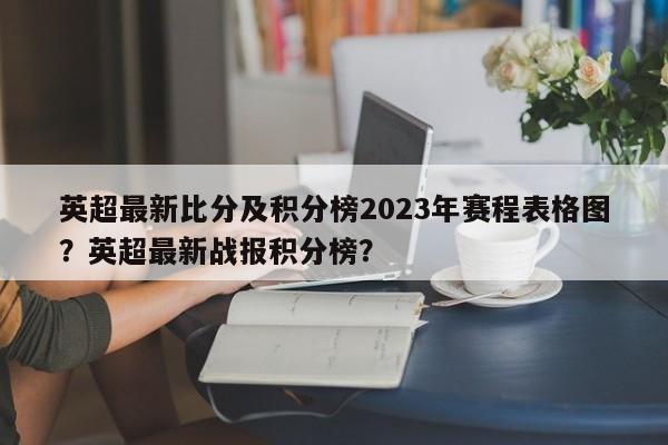英超最新比分及积分榜2023年赛程表格图?英超最新战报积分榜?