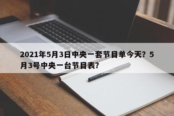 2021年5月3日中央一套节目单今天？5月3号中央一台节目表？