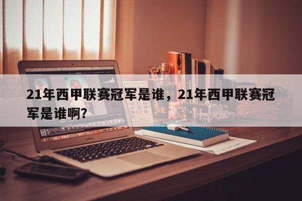 21年西甲联赛冠军是谁，21年西甲联赛冠军是谁啊？