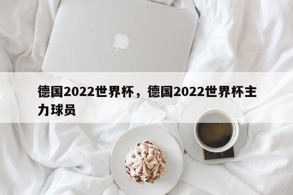 德国2022世界杯，德国2022世界杯主力球员