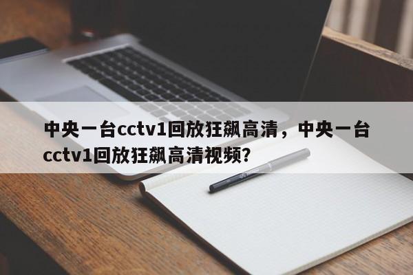中央一台cctv1回放狂飙高清，中央一台cctv1回放狂飙高清视频？
