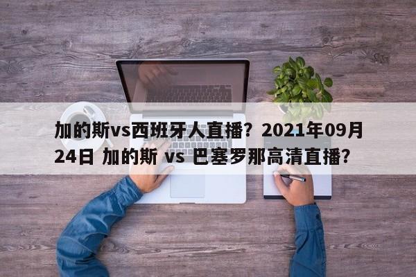 加的斯vs西班牙人直播？2021年09月24日 加的斯 vs 巴塞罗那高清直播？