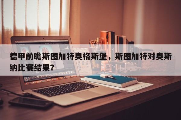 德甲前瞻斯图加特奥格斯堡，斯图加特对奥斯纳比赛结果？