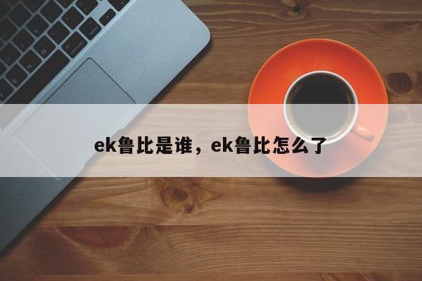 ek鲁比是谁,ek鲁比怎么了