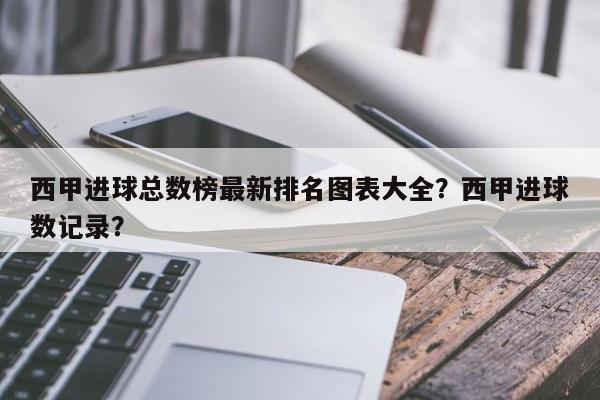 西甲进球总数榜最新排名图表大全?西甲进球数记录?
