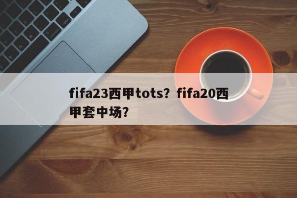 fifa23西甲tots？fifa20西甲套中场？