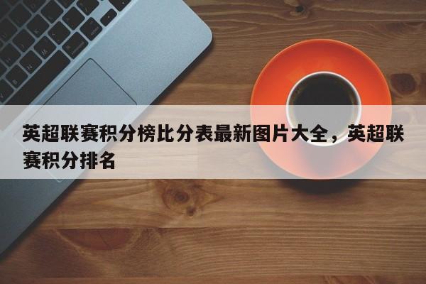 英超联赛积分榜比分表最新图片大全，英超联赛积分排名