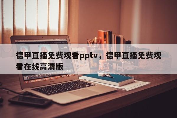 德甲直播免费观看pptv，德甲直播免费观看在线高清版