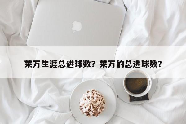 莱万生涯总进球数？莱万的总进球数？