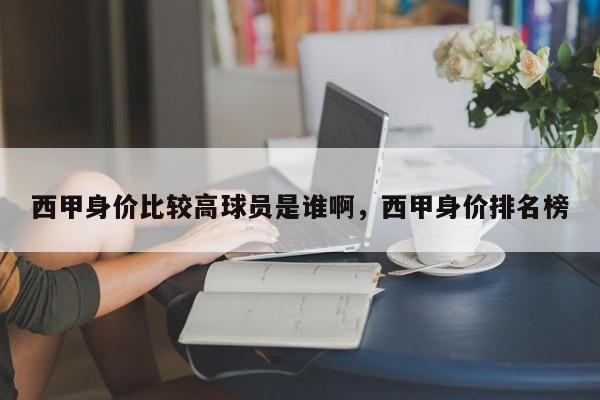 西甲身价比较高球员是谁啊,西甲身价排名榜