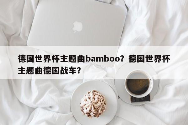 德国世界杯主题曲bamboo?德国世界杯主题曲德国战车?