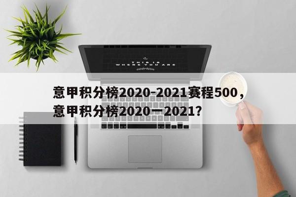 意甲积分榜2020-2021赛程500，意甲积分榜2020一2021？