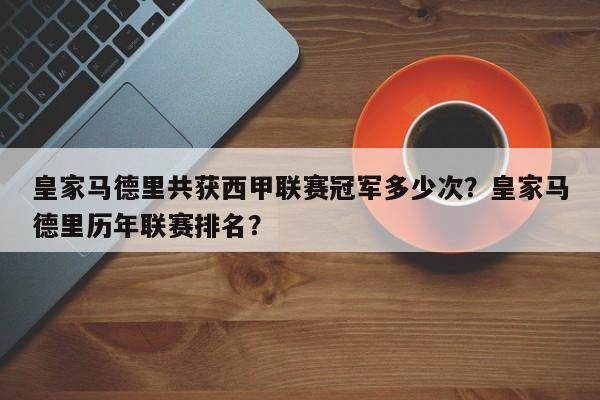皇家马德里共获西甲联赛冠军多少次？皇家马德里历年联赛排名？
