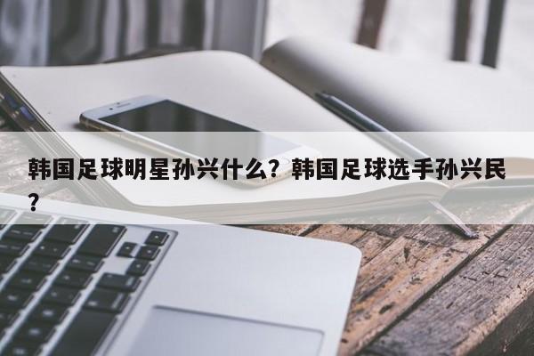 韩国足球明星孙兴什么？韩国足球选手孙兴民？