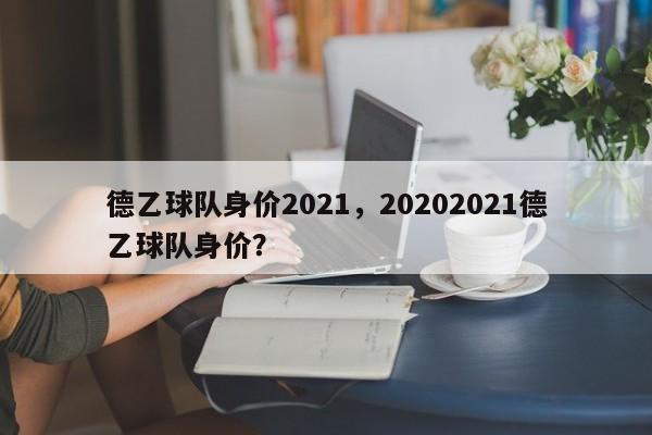 德乙球队身价2021，20202021德乙球队身价？
