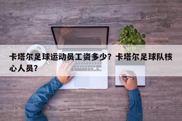 卡塔尔足球运动员工资多少？卡塔尔足球队核心人员？