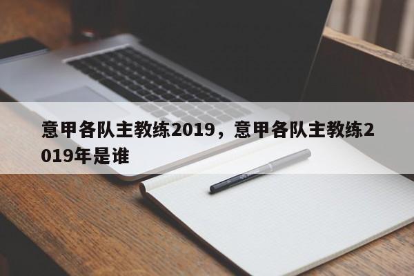 意甲各队主教练2019,意甲各队主教练2019年是谁