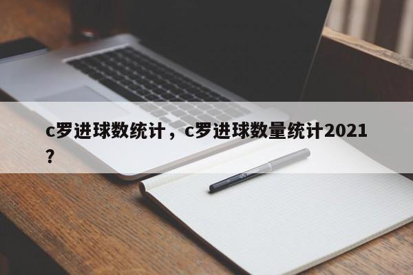 c罗进球数统计，c罗进球数量统计2021？