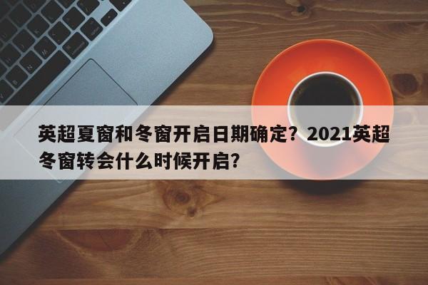 英超夏窗和冬窗开启日期确定？2021英超冬窗转会什么时候开启？