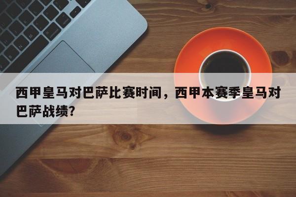 西甲皇马对巴萨比赛时间，西甲本赛季皇马对巴萨战绩？