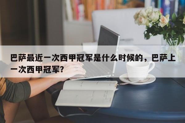 巴萨最近一次西甲冠军是什么时候的，巴萨上一次西甲冠军？