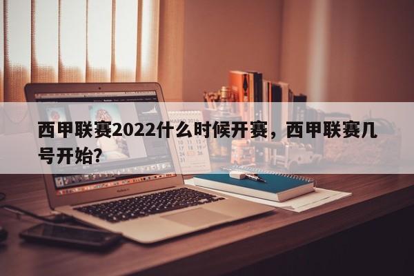 西甲联赛2022什么时候开赛，西甲联赛几号开始？
